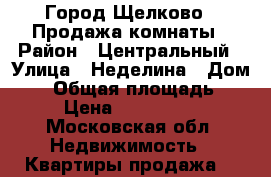 Город Щелково , Продажа комнаты › Район ­ Центральный › Улица ­ Неделина › Дом ­ 5 › Общая площадь ­ 16 › Цена ­ 1 250 000 - Московская обл. Недвижимость » Квартиры продажа   